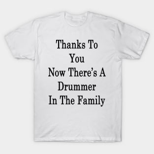 Thanks To You Now There's A Drummer In The Family T-Shirt